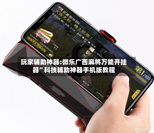 玩家辅助神器:微乐广西麻将万能开挂器	”科技辅助神器手机版教程-第1张图片