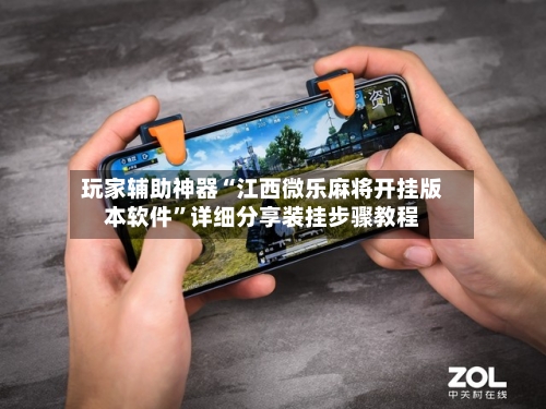 玩家辅助神器“江西微乐麻将开挂版本软件	”详细分享装挂步骤教程-第1张图片