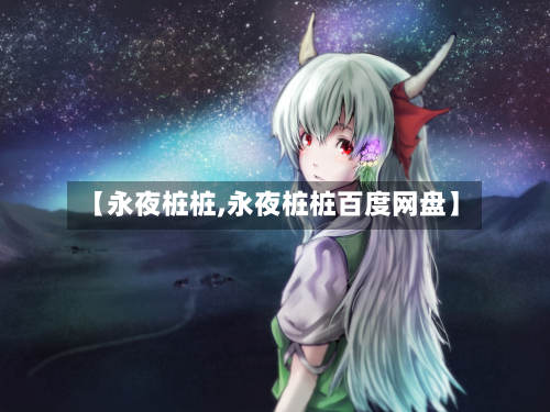 【永夜桩桩,永夜桩桩百度网盘】-第1张图片