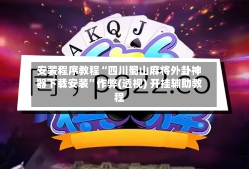 安装程序教程“四川蜀山麻将外卦神器下载安装”作弊(透视) 开挂辅助教程-第1张图片