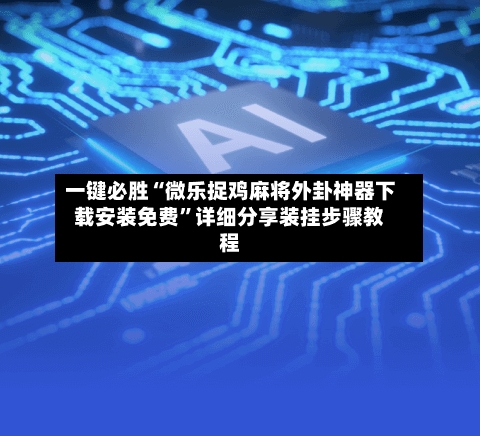 一键必胜“微乐捉鸡麻将外卦神器下载安装免费”详细分享装挂步骤教程-第1张图片