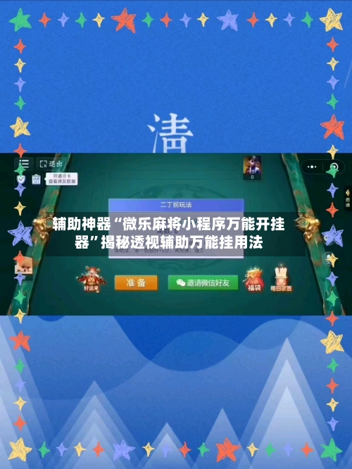 辅助神器“微乐麻将小程序万能开挂器	”揭秘透视辅助万能挂用法-第1张图片