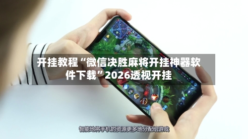 开挂教程“微信决胜麻将开挂神器软件下载”2026透视开挂-第1张图片