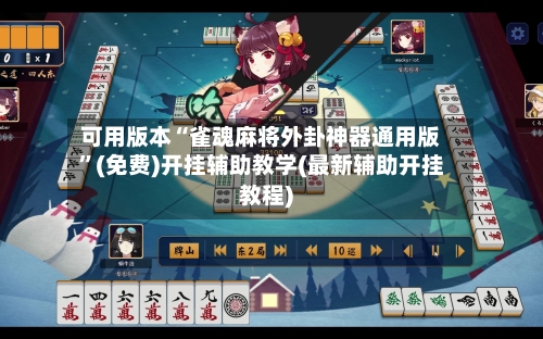 可用版本“雀魂麻将外卦神器通用版	”(免费)开挂辅助教学(最新辅助开挂教程)-第1张图片