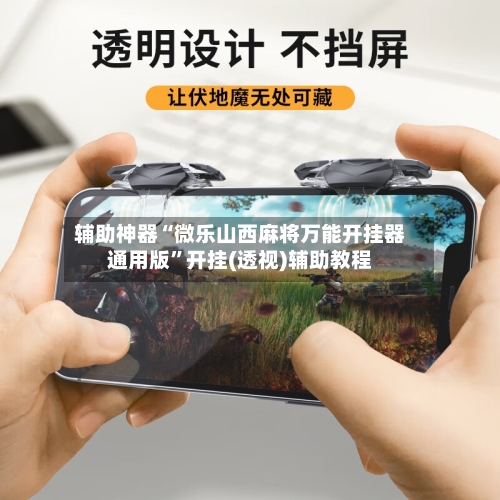 辅助神器“微乐山西麻将万能开挂器通用版	”开挂(透视)辅助教程-第1张图片