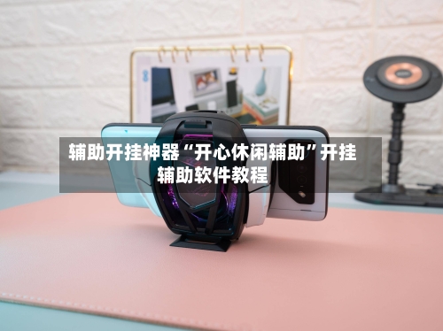辅助开挂神器“开心休闲辅助	”开挂辅助软件教程-第1张图片