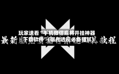 玩家速看“手机微信麻将开挂神器下载软件”(曝光透视必备猫腻)-第1张图片
