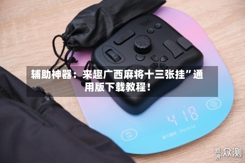 辅助神器：来趣广西麻将十三张挂	”通用版下载教程！-第1张图片
