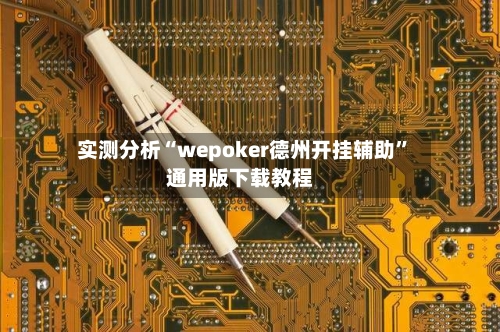 实测分析“wepoker德州开挂辅助”通用版下载教程-第1张图片