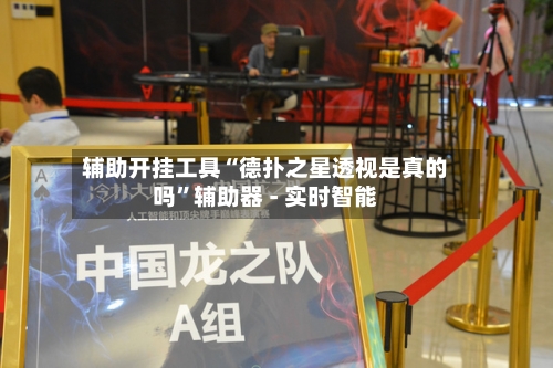 辅助开挂工具“德扑之星透视是真的吗	”辅助器 - 实时智能-第1张图片