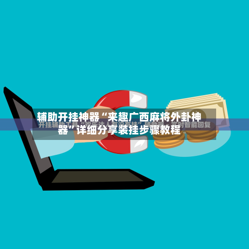 辅助开挂神器“来趣广西麻将外卦神器”详细分享装挂步骤教程-第1张图片