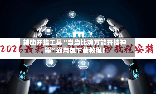 辅助开挂工具“当当比鸡万能开挂神器”通用版下载教程！-第1张图片