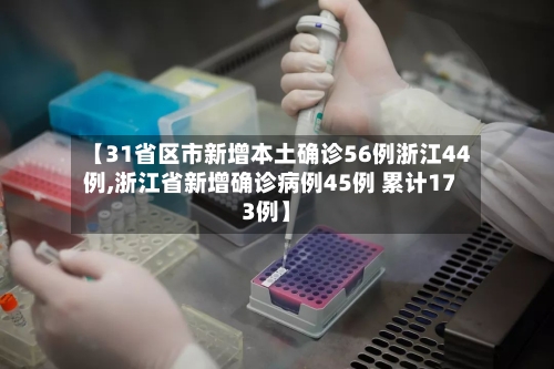 【31省区市新增本土确诊56例浙江44例,浙江省新增确诊病例45例 累计173例】-第1张图片