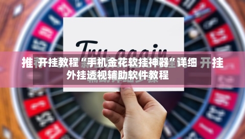 开挂教程“手机金花软挂神器	”详细外挂透视辅助软件教程-第1张图片