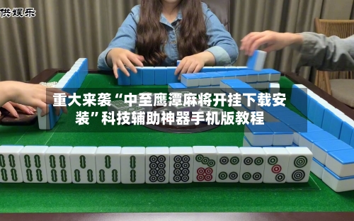 重大来袭“中至鹰潭麻将开挂下载安装”科技辅助神器手机版教程-第1张图片