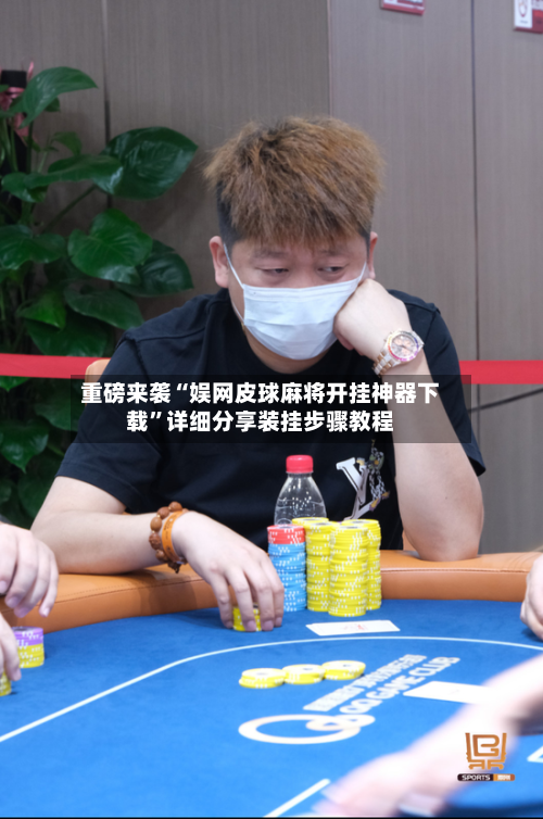 重磅来袭“娱网皮球麻将开挂神器下载”详细分享装挂步骤教程-第1张图片