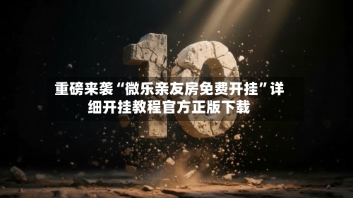 重磅来袭“微乐亲友房免费开挂	”详细开挂教程官方正版下载-第1张图片