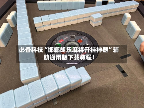 必备科技“邯郸胡乐麻将开挂神器”辅助通用版下载教程！-第1张图片