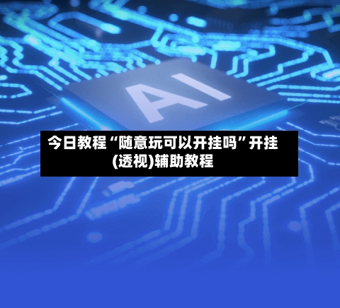 今日教程“随意玩可以开挂吗	”开挂(透视)辅助教程-第1张图片