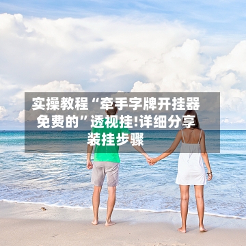 实操教程“牵手字牌开挂器免费的	”透视挂!详细分享装挂步骤-第1张图片