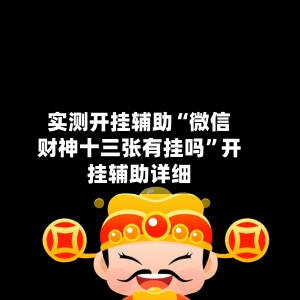 实测开挂辅助“微信财神十三张有挂吗”开挂辅助详细-第1张图片