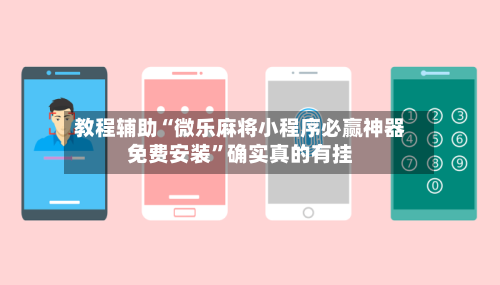 教程辅助“微乐麻将小程序必赢神器免费安装”确实真的有挂-第1张图片
