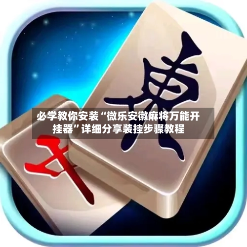 必学教你安装“微乐安徽麻将万能开挂器”详细分享装挂步骤教程-第1张图片