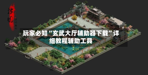 玩家必知“玄武大厅辅助器下载	”详细教程辅助工具-第1张图片