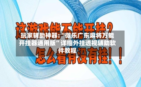 玩家辅助神器:“微乐广东麻将万能开挂器通用版	”详细外挂透视辅助软件教程-第1张图片