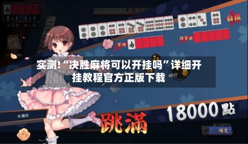 实测!“决胜麻将可以开挂吗	”详细开挂教程官方正版下载-第1张图片