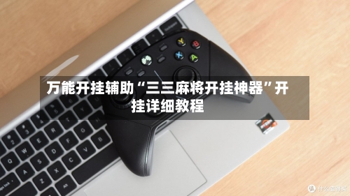 万能开挂辅助“三三麻将开挂神器	”开挂详细教程-第1张图片