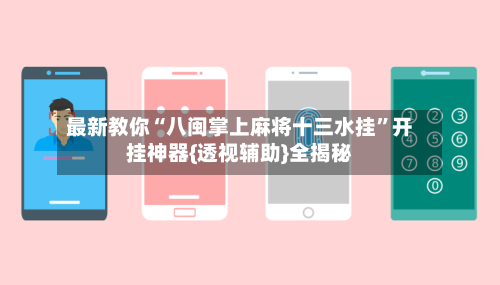 最新教你“八闽掌上麻将十三水挂”开挂神器{透视辅助}全揭秘-第1张图片