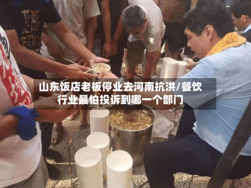 山东饭店老板停业去河南抗洪/餐饮行业最怕投诉到哪一个部门-第1张图片