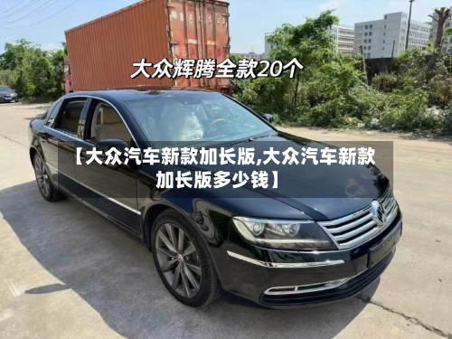 【大众汽车新款加长版,大众汽车新款加长版多少钱】-第1张图片