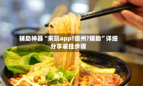 辅助神器“来玩app?德州?辅助	”详细分享装挂步骤-第1张图片