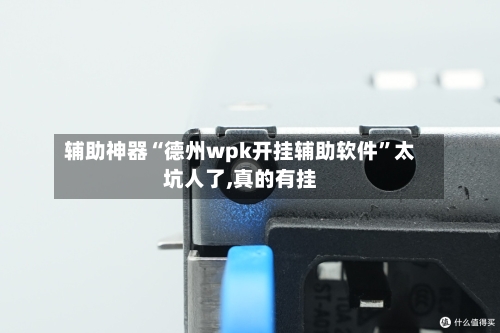 辅助神器“德州wpk开挂辅助软件”太坑人了,真的有挂-第1张图片
