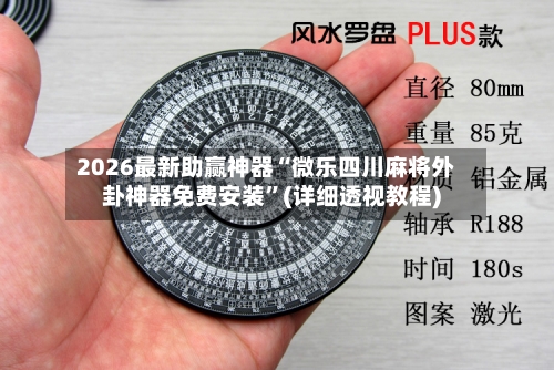 2026最新助赢神器“微乐四川麻将外卦神器免费安装”(详细透视教程)-第1张图片