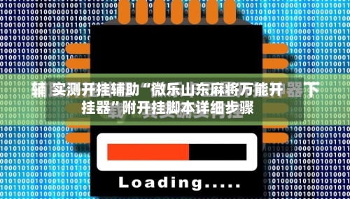 实测开挂辅助“微乐山东麻将万能开挂器	”附开挂脚本详细步骤-第1张图片