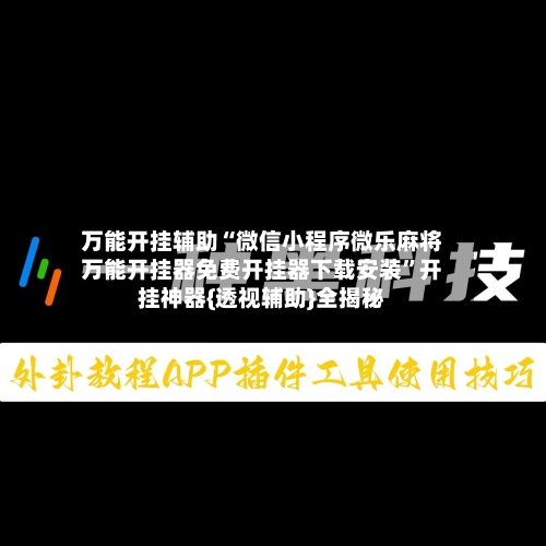 万能开挂辅助“微信小程序微乐麻将万能开挂器免费开挂器下载安装”开挂神器{透视辅助}全揭秘-第1张图片