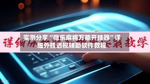 实测分享“微乐麻将万能开挂器	”详细外挂透视辅助软件教程-第1张图片