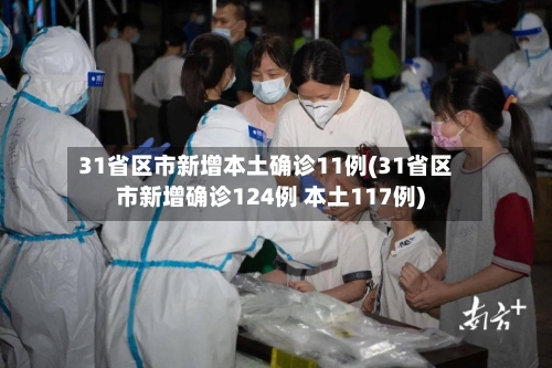 31省区市新增本土确诊11例(31省区市新增确诊124例 本土117例)-第1张图片