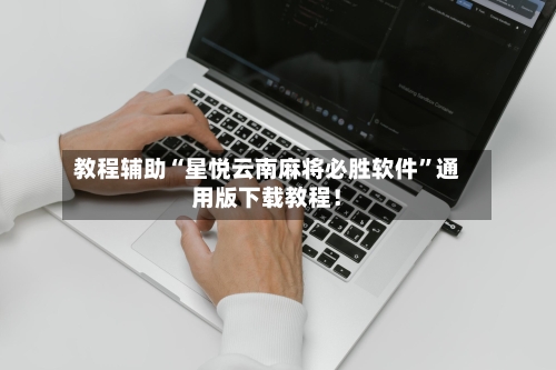 教程辅助“星悦云南麻将必胜软件	”通用版下载教程！-第1张图片