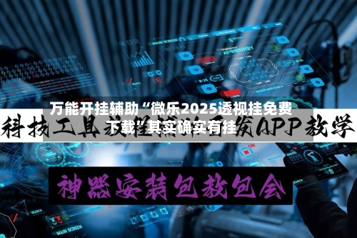 万能开挂辅助“微乐2025透视挂免费下载	”其实确实有挂-第1张图片
