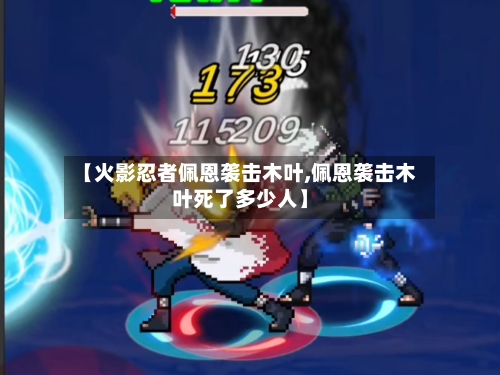 【火影忍者佩恩袭击木叶,佩恩袭击木叶死了多少人】-第1张图片