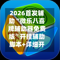 2026首发辅助“微乐八喜牌辅助器免费版”开挂辅助脚本+详细开挂安装教程-第1张图片