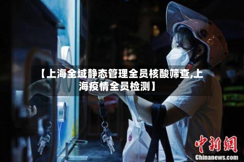 【上海全域静态管理全员核酸筛查,上海疫情全员检测】-第1张图片