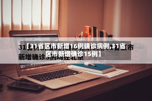 【31省区市新增16例确诊病例,31省区市新增确诊15例】-第1张图片