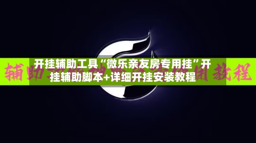 开挂辅助工具“微乐亲友房专用挂”开挂辅助脚本+详细开挂安装教程-第1张图片