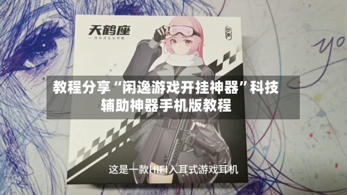 教程分享“闲逸游戏开挂神器	”科技辅助神器手机版教程-第1张图片