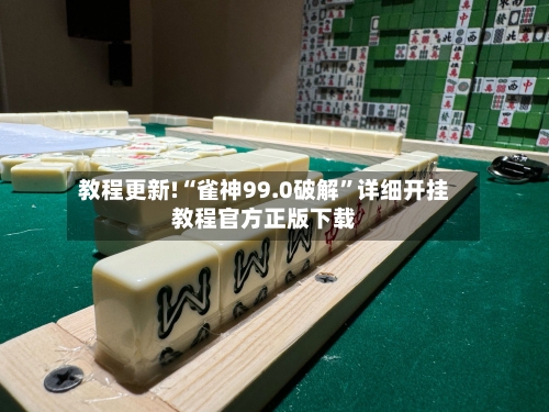 教程更新!“雀神99.0破解”详细开挂教程官方正版下载-第1张图片